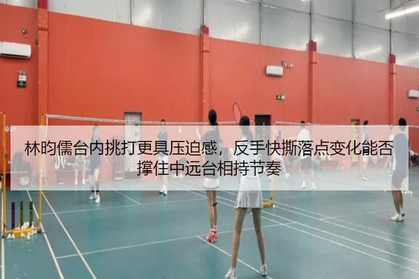 林昀儒台内挑打更具压迫感，反手快撕落点变化能否撑住中远台相持节奏